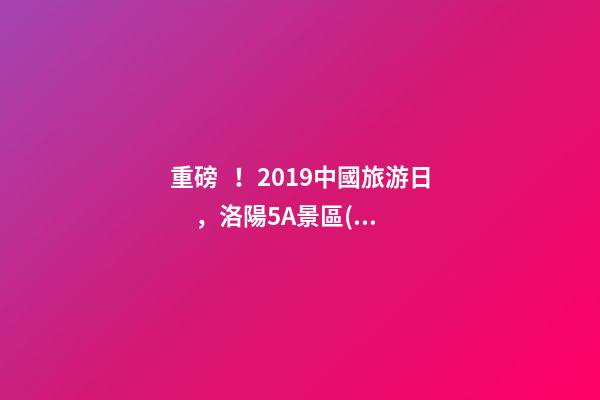 重磅！2019中國旅游日，洛陽5A景區(qū)白云免費請你游山玩水！